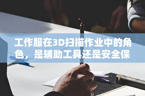 工作服在3D扫描作业中的角色，是辅助工具还是安全保障？
