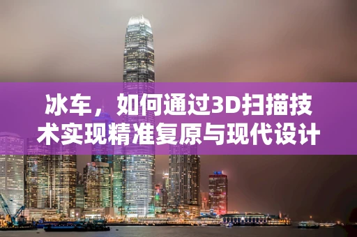 冰车，如何通过3D扫描技术实现精准复原与现代设计创新？