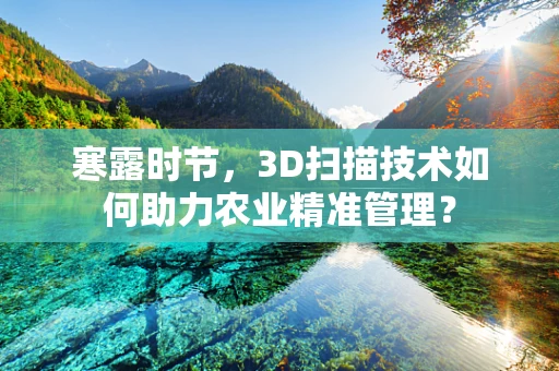 寒露时节，3D扫描技术如何助力农业精准管理？