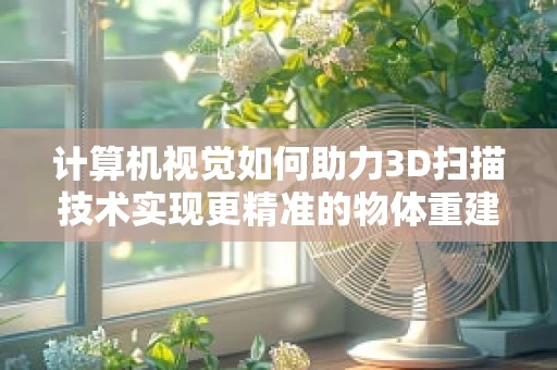 计算机视觉如何助力3D扫描技术实现更精准的物体重建？