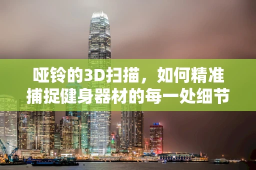 哑铃的3D扫描，如何精准捕捉健身器材的每一处细节？