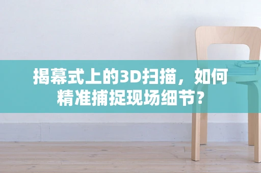 揭幕式上的3D扫描，如何精准捕捉现场细节？