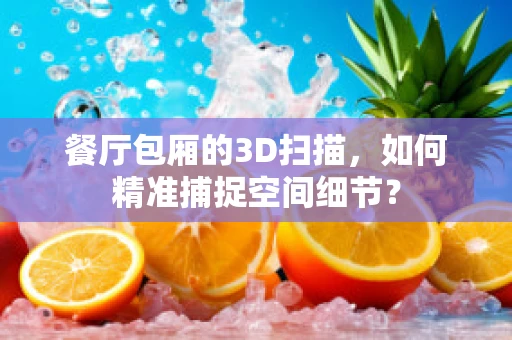 餐厅包厢的3D扫描，如何精准捕捉空间细节？