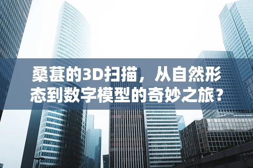 桑葚的3D扫描，从自然形态到数字模型的奇妙之旅？