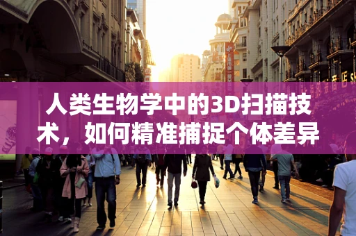 人类生物学中的3D扫描技术，如何精准捕捉个体差异？