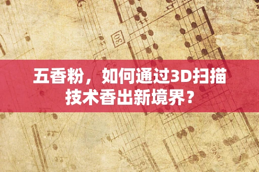 五香粉，如何通过3D扫描技术香出新境界？