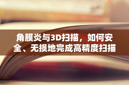 角膜炎与3D扫描，如何安全、无损地完成高精度扫描？