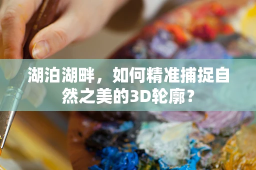 湖泊湖畔，如何精准捕捉自然之美的3D轮廓？