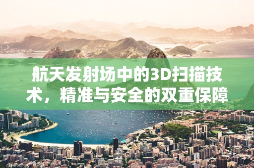 航天发射场中的3D扫描技术，精准与安全的双重保障