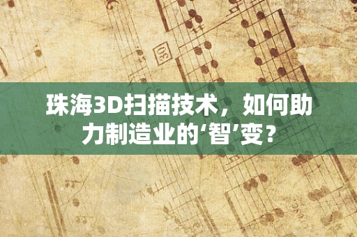珠海3D扫描技术，如何助力制造业的‘智’变？