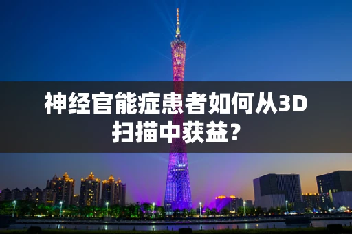神经官能症患者如何从3D扫描中获益？