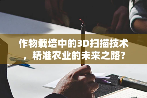 作物栽培中的3D扫描技术，精准农业的未来之路？