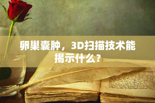 卵巢囊肿，3D扫描技术能揭示什么？