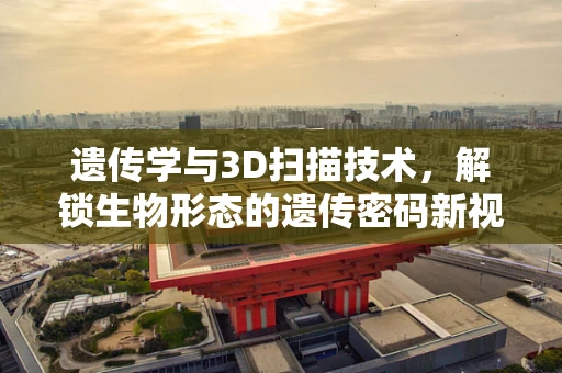 遗传学与3D扫描技术，解锁生物形态的遗传密码新视角？
