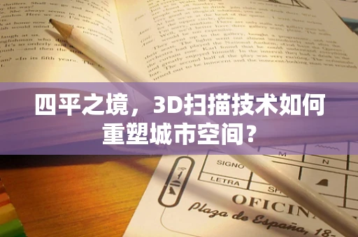 四平之境，3D扫描技术如何重塑城市空间？