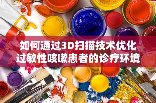 如何通过3D扫描技术优化过敏性咳嗽患者的诊疗环境？