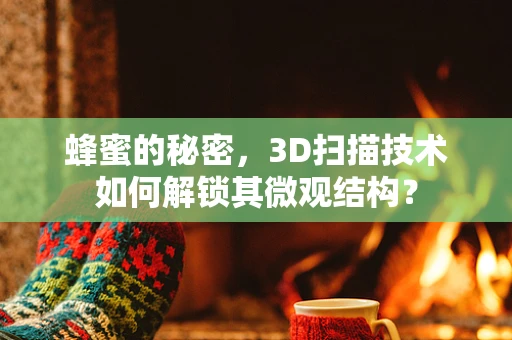 蜂蜜的秘密，3D扫描技术如何解锁其微观结构？