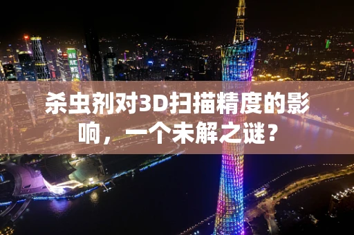 杀虫剂对3D扫描精度的影响，一个未解之谜？