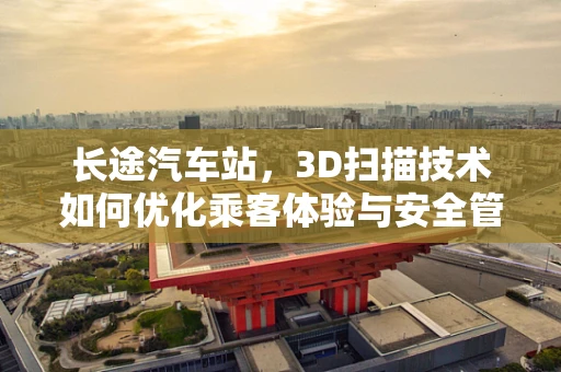 长途汽车站，3D扫描技术如何优化乘客体验与安全管理？