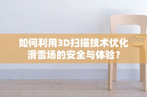如何利用3D扫描技术优化滑雪场的安全与体验？
