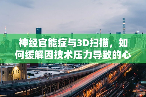 神经官能症与3D扫描，如何缓解因技术压力导致的心理障碍？