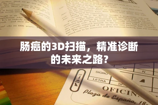 肠癌的3D扫描，精准诊断的未来之路？