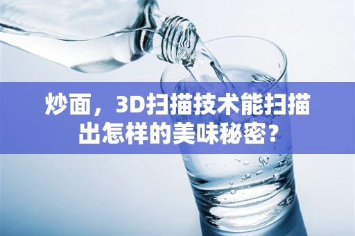 炒面，3D扫描技术能扫描出怎样的美味秘密？