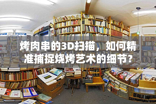 烤肉串的3D扫描，如何精准捕捉烧烤艺术的细节？