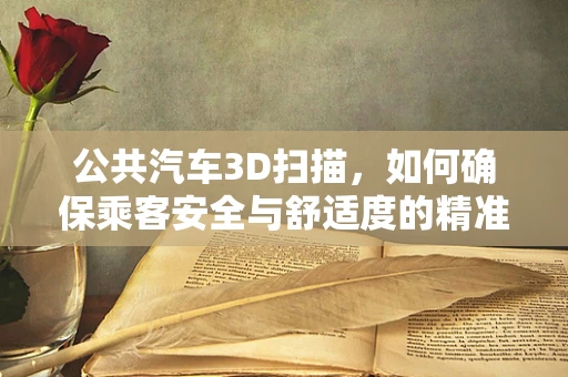 公共汽车3D扫描，如何确保乘客安全与舒适度的精准测量？