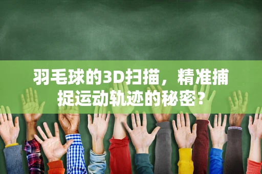 羽毛球的3D扫描，精准捕捉运动轨迹的秘密？