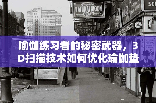 瑜伽练习者的秘密武器，3D扫描技术如何优化瑜伽垫的个性化设计？