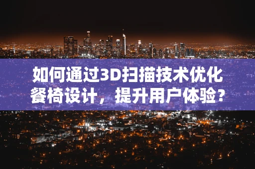 如何通过3D扫描技术优化餐椅设计，提升用户体验？