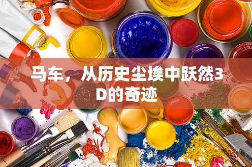 马车，从历史尘埃中跃然3D的奇迹