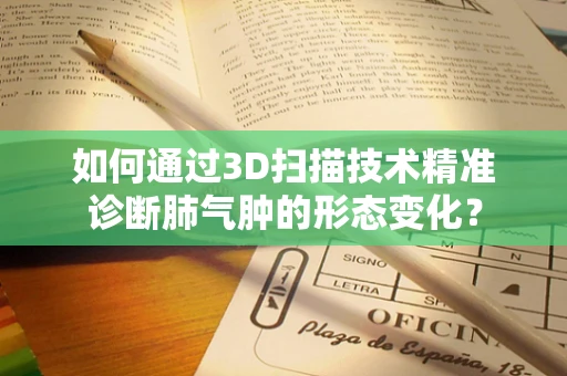 如何通过3D扫描技术精准诊断肺气肿的形态变化？