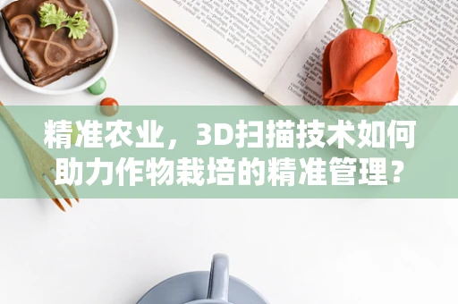 精准农业，3D扫描技术如何助力作物栽培的精准管理？