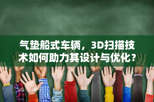 气垫船式车辆，3D扫描技术如何助力其设计与优化？