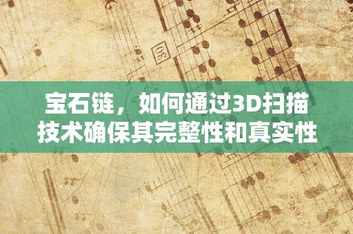 宝石链，如何通过3D扫描技术确保其完整性和真实性？