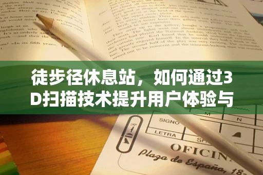 徒步径休息站，如何通过3D扫描技术提升用户体验与安全？