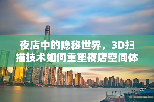 夜店中的隐秘世界，3D扫描技术如何重塑夜店空间体验？