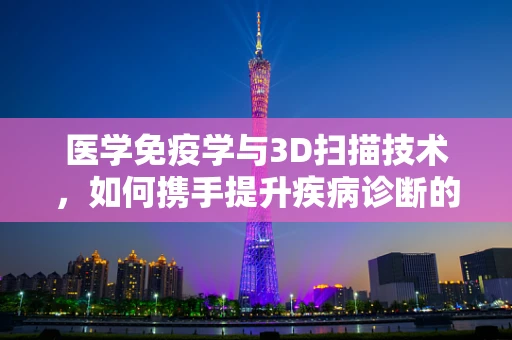 医学免疫学与3D扫描技术，如何携手提升疾病诊断的精准度？