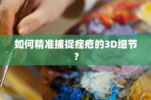 如何精准捕捉痤疮的3D细节？