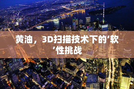 黄油，3D扫描技术下的‘软’性挑战