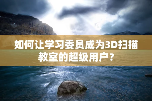如何让学习委员成为3D扫描教室的超级用户？