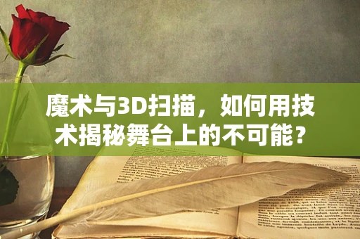魔术与3D扫描，如何用技术揭秘舞台上的不可能？