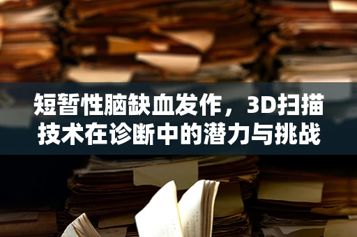 短暂性脑缺血发作，3D扫描技术在诊断中的潜力与挑战