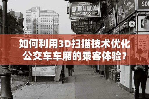 如何利用3D扫描技术优化公交车车厢的乘客体验？