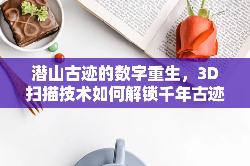 潜山古迹的数字重生，3D扫描技术如何解锁千年古迹的秘密？