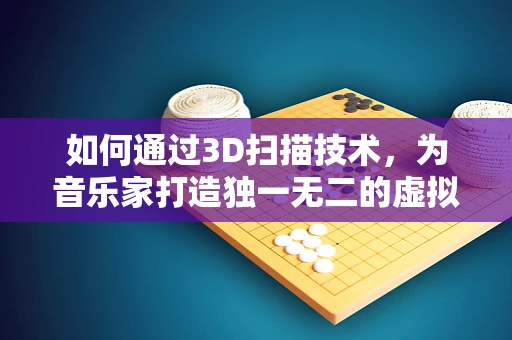 如何通过3D扫描技术，为音乐家打造独一无二的虚拟形象？