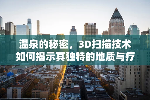温泉的秘密，3D扫描技术如何揭示其独特的地质与疗愈力量？