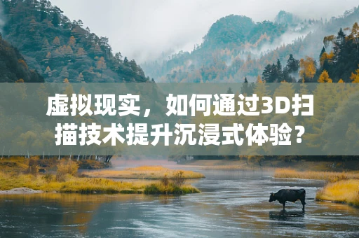 虚拟现实，如何通过3D扫描技术提升沉浸式体验？